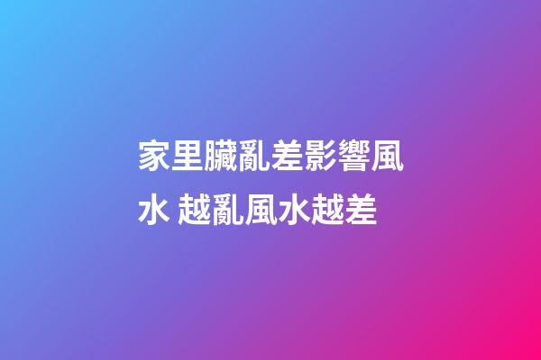 家里臟亂差影響風水 越亂風水越差